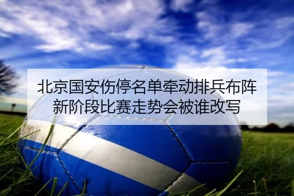北京国安伤停名单牵动排兵布阵 新阶段比赛走势会被谁改写 | youbotiyu